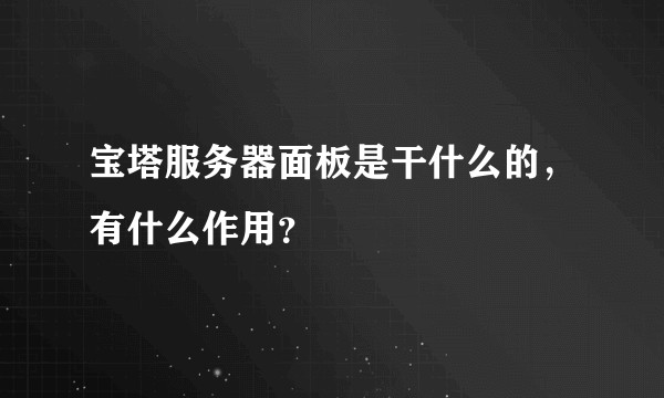 宝塔服务器面板是干什么的，有什么作用？