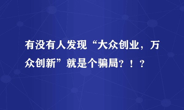 有没有人发现“大众创业，万众创新”就是个骗局？！？