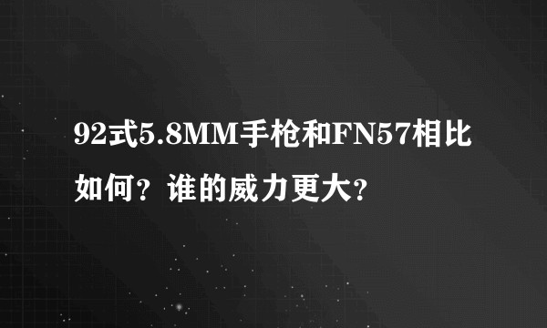 92式5.8MM手枪和FN57相比如何?谁的威力更大?
