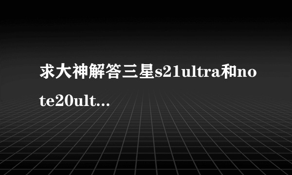 求大神解答三星s21ultra和note20ultra如何选择?