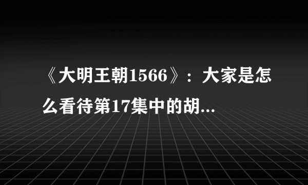 《大明王朝1566》：大家是怎么看待第17集中的胡宗宪奉旨试探严嵩的？