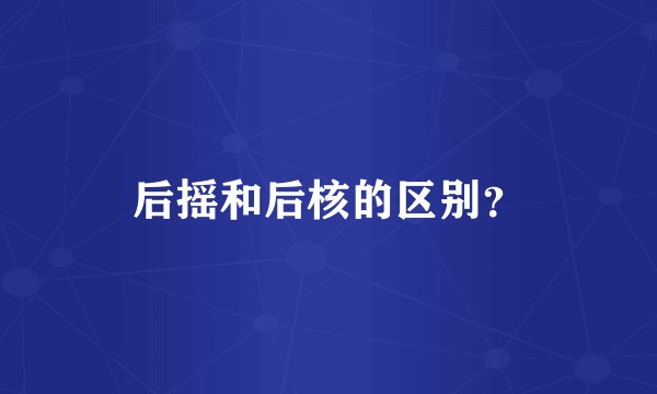 后摇和后核的区别？