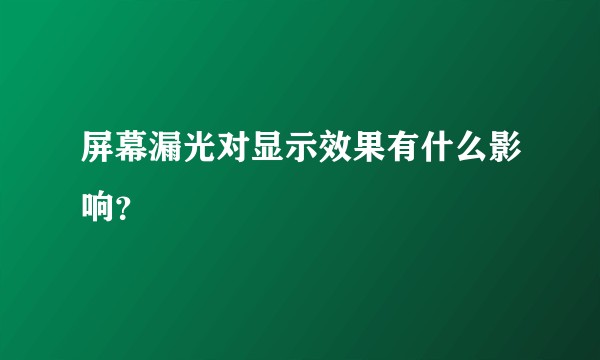 屏幕漏光对显示效果有什么影响？