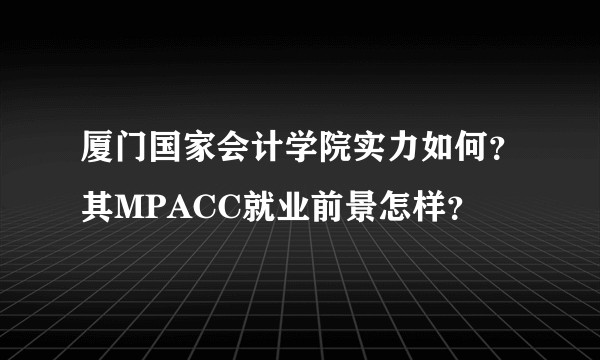 厦门国家会计学院实力如何？其MPACC就业前景怎样？
