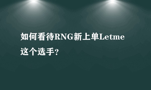 如何看待RNG新上单Letme这个选手？