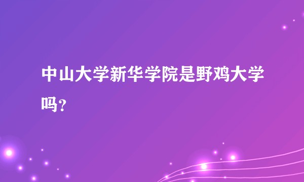 中山大学新华学院是野鸡大学吗？