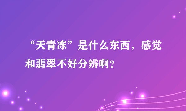 “天青冻”是什么东西,感觉和翡翠不好分辨啊?