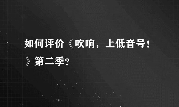如何评价《吹响，上低音号！》第二季？