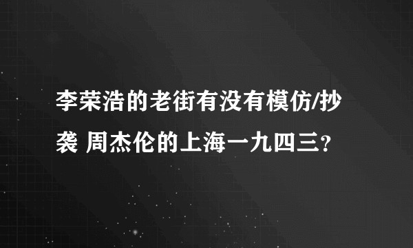 李荣浩的老街有没有模仿/抄袭 周杰伦的上海一九四三？