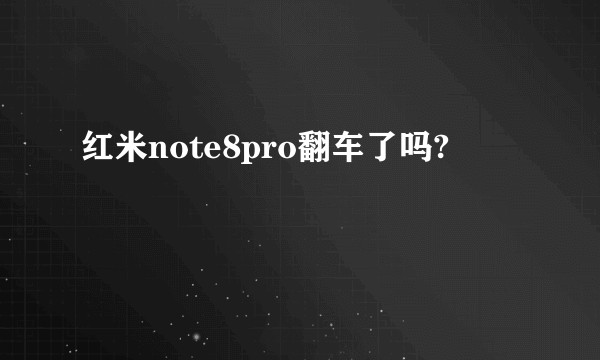 红米note8pro翻车了吗?