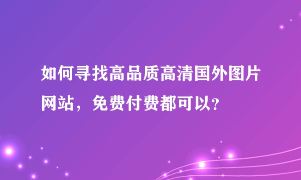 如何寻找高品质高清国外图片网站，免费付费都可以？