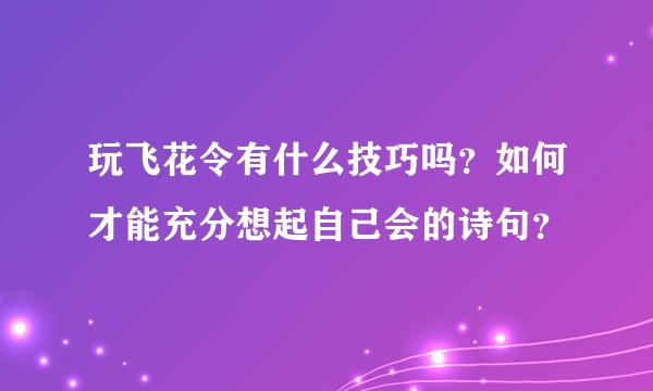 玩飞花令有什么技巧吗？如何才能充分想起自己会的诗句？