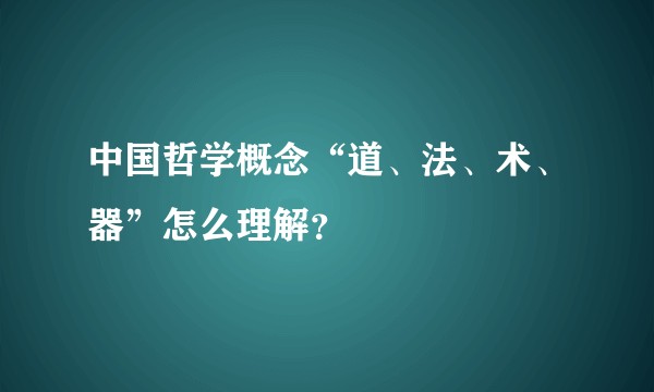 中国哲学概念“道、法、术、器”怎么理解？