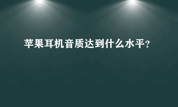 苹果耳机音质达到什么水平？