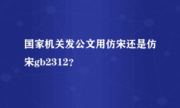 国家机关发公文用仿宋还是仿宋gb2312？