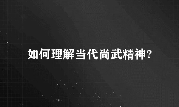 如何理解当代尚武精神?