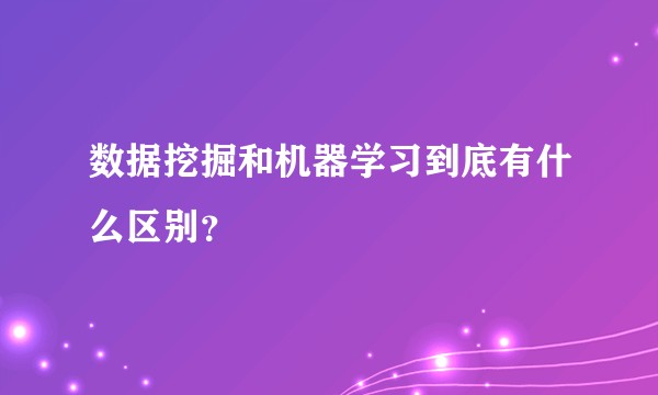 数据挖掘和机器学习到底有什么区别？