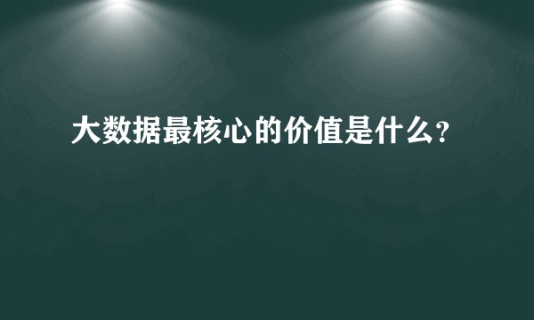 大数据最核心的价值是什么？