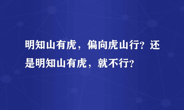 明知山有虎，偏向虎山行？还是明知山有虎，就不行？