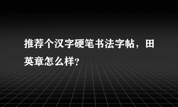 推荐个汉字硬笔书法字帖，田英章怎么样？
