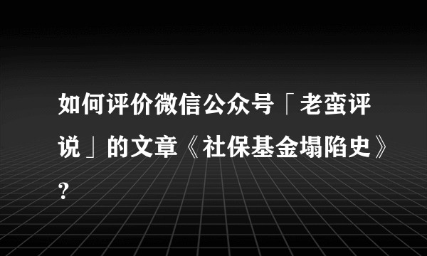 如何评价微信公众号「老蛮评说」的文章《社保基金塌陷史》？