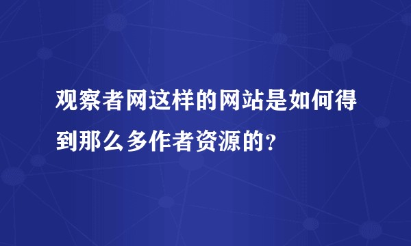 观察者网这样的网站是如何得到那么多作者资源的？