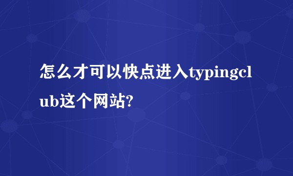 怎么才可以快点进入typingclub这个网站?