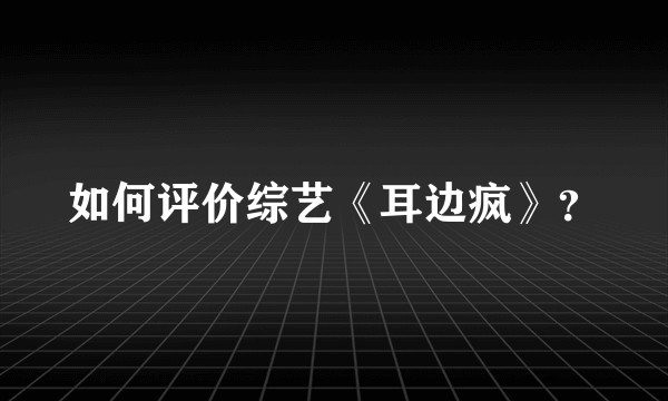如何评价综艺《耳边疯》？