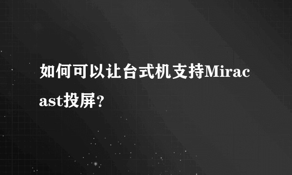 如何可以让台式机支持Miracast投屏？