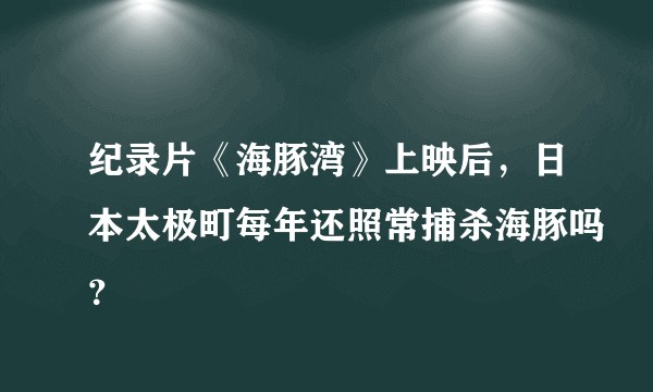 纪录片《海豚湾》上映后，日本太极町每年还照常捕杀海豚吗？