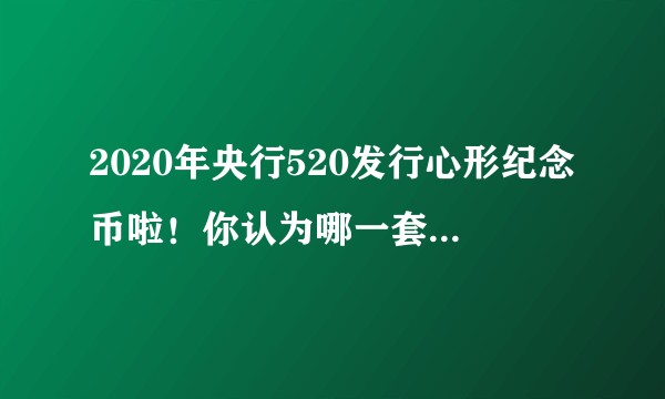 2020年央行520发行心形纪念币啦！你认为哪一套最值得收藏？