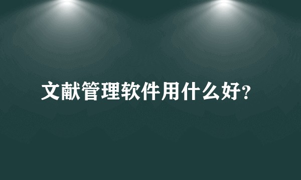 文献管理软件用什么好？