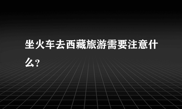 坐火车去西藏旅游需要注意什么？