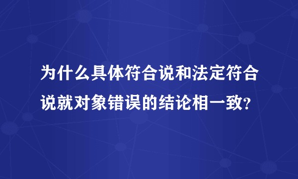 为什么具体符合说和法定符合说就对象错误的结论相一致？
