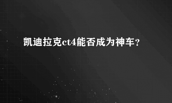 凯迪拉克ct4能否成为神车？