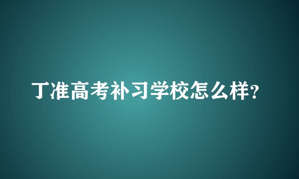 丁准高考补习学校怎么样?