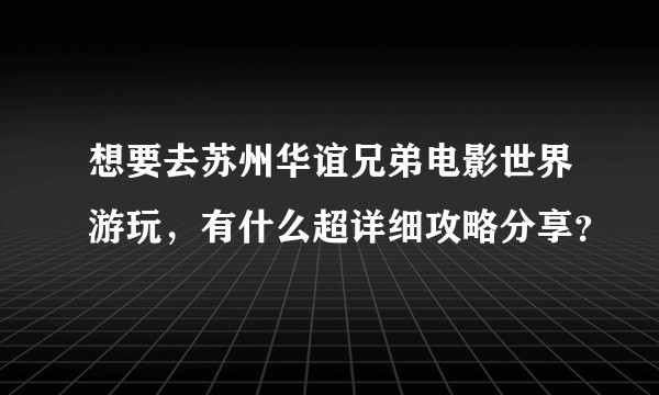 想要去苏州华谊兄弟电影世界游玩,有什么超详细攻略分享?