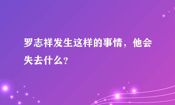 罗志祥发生这样的事情，他会失去什么？