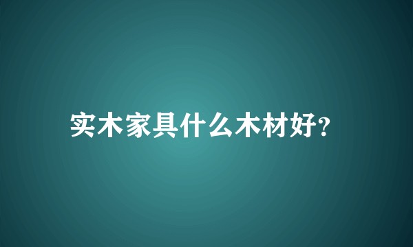 实木家具什么木材好？