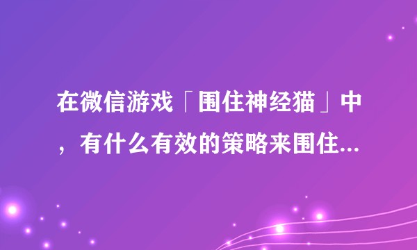 在微信游戏「围住神经猫」中，有什么有效的策略来围住神经猫？
