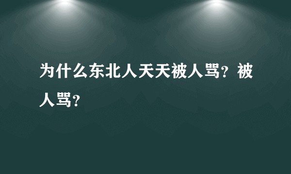 为什么东北人天天被人骂？被人骂？
