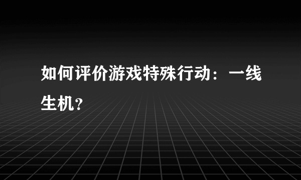 如何评价游戏特殊行动:一线生机?