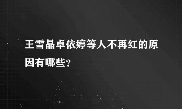 王雪晶卓依婷等人不再红的原因有哪些？