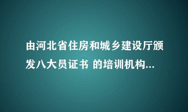 由河北省住房和城乡建设厅颁发八大员证书 的培训机构有哪些？