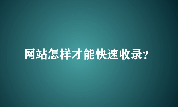网站怎样才能快速收录？