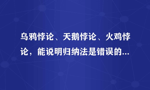乌鸦悖论、天鹅悖论、火鸡悖论，能说明归纳法是错误的，归纳法已经被推翻的吗？