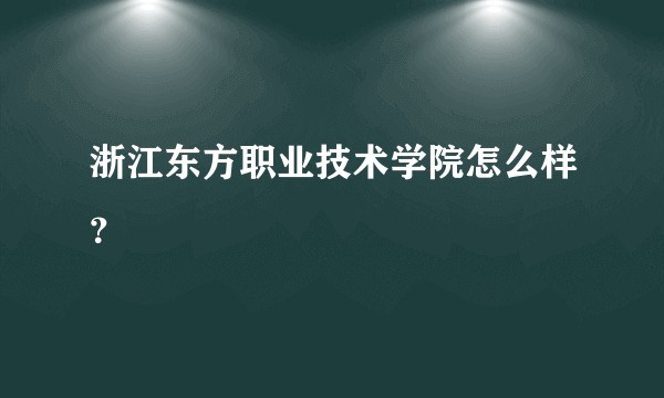 浙江东方职业技术学院怎么样？