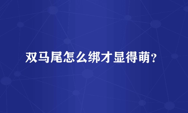 双马尾怎么绑才显得萌？