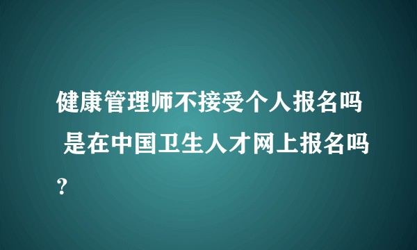 健康管理师不接受个人报名吗 是在中国卫生人才网上报名吗？