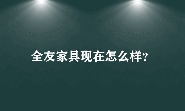 全友家具现在怎么样？